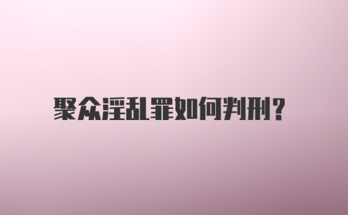 聚众淫乱罪如何判刑?