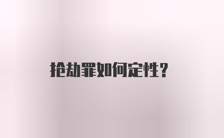 抢劫罪如何定性？