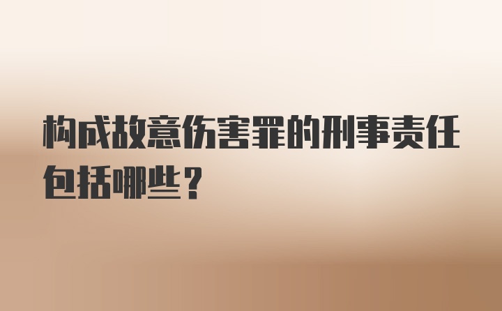 构成故意伤害罪的刑事责任包括哪些?