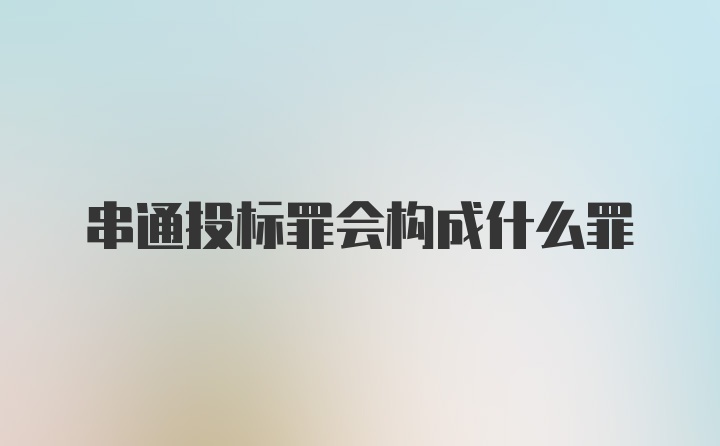 串通投标罪会构成什么罪