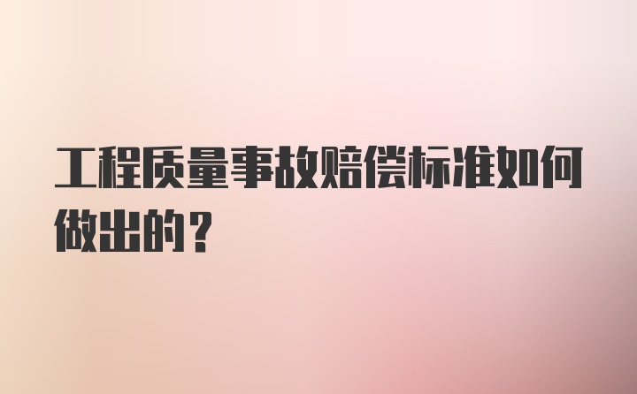 工程质量事故赔偿标准如何做出的？