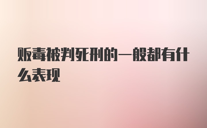 贩毒被判死刑的一般都有什么表现