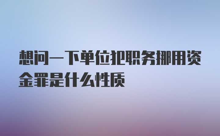 想问一下单位犯职务挪用资金罪是什么性质