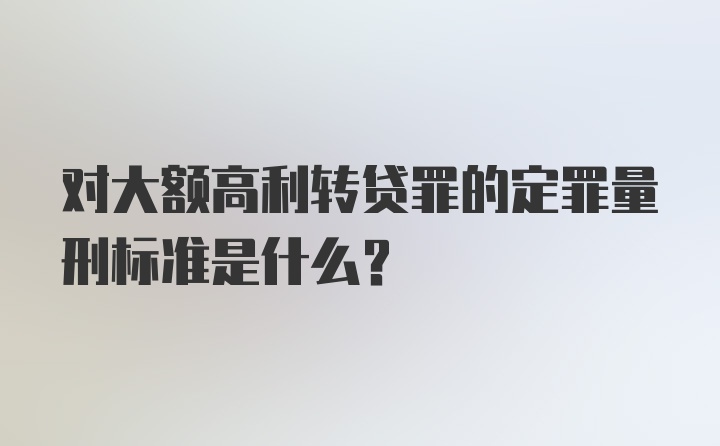 对大额高利转贷罪的定罪量刑标准是什么？