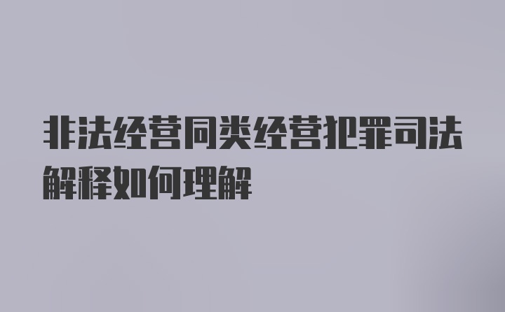 非法经营同类经营犯罪司法解释如何理解