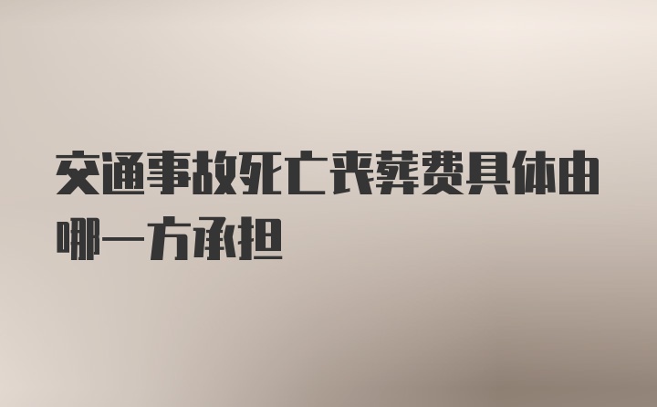 交通事故死亡丧葬费具体由哪一方承担