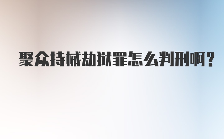 聚众持械劫狱罪怎么判刑啊？