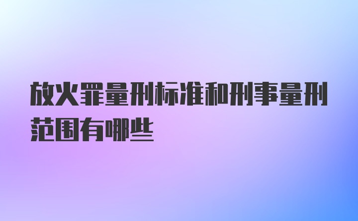 放火罪量刑标准和刑事量刑范围有哪些