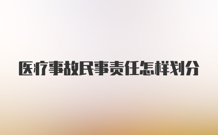 医疗事故民事责任怎样划分