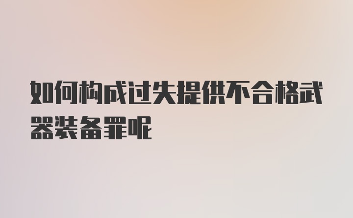 如何构成过失提供不合格武器装备罪呢