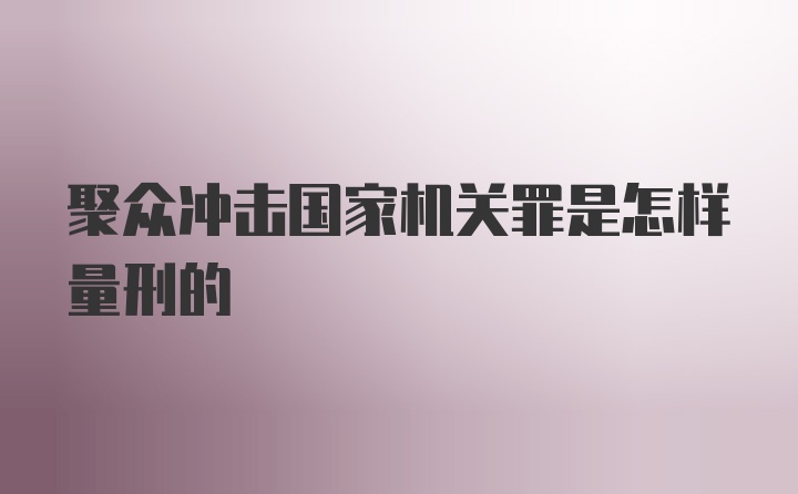 聚众冲击国家机关罪是怎样量刑的