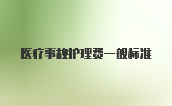 医疗事故护理费一般标准