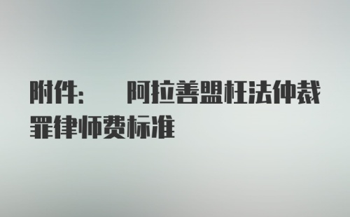 附件: 阿拉善盟枉法仲裁罪律师费标准