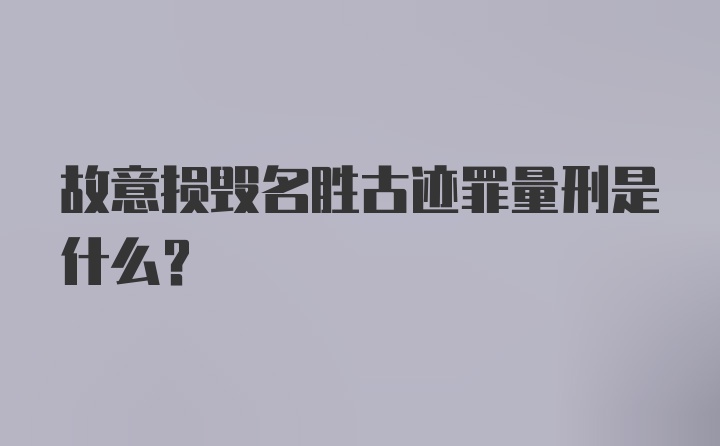 故意损毁名胜古迹罪量刑是什么？