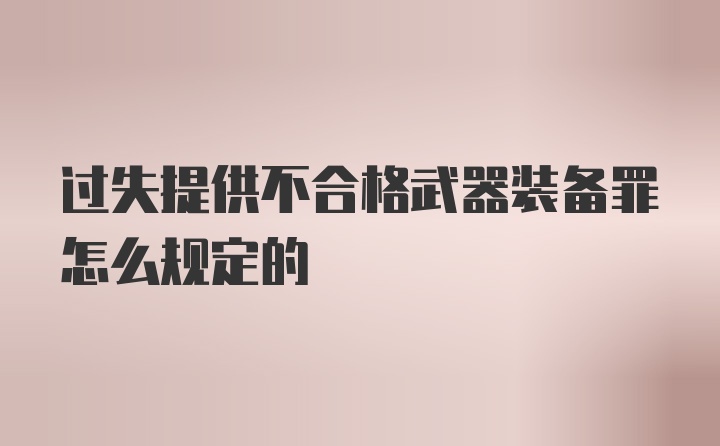 过失提供不合格武器装备罪怎么规定的