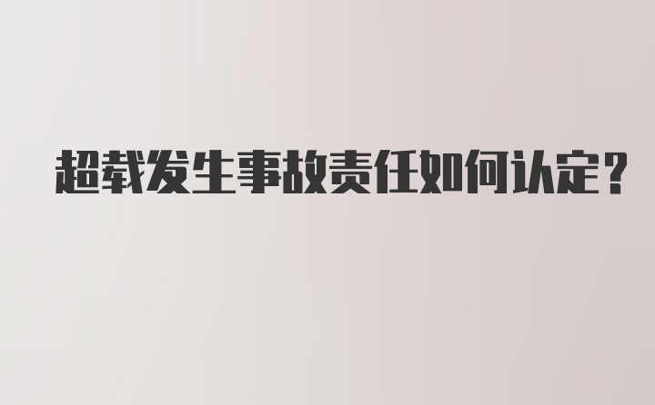 超载发生事故责任如何认定？