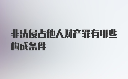 非法侵占他人财产罪有哪些构成条件