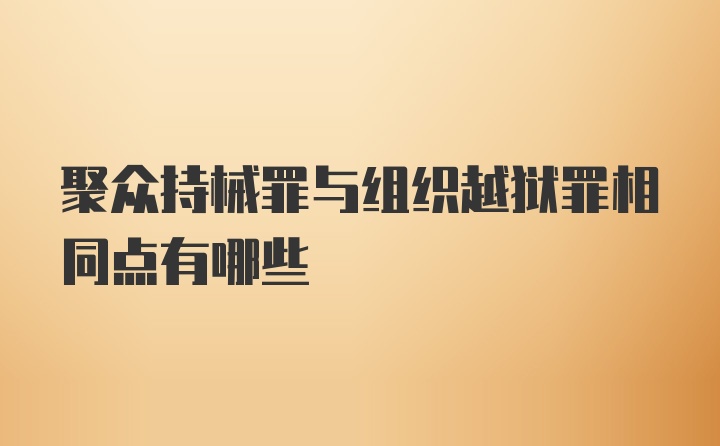 聚众持械罪与组织越狱罪相同点有哪些