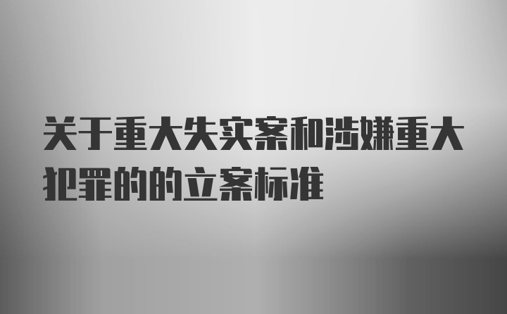 关于重大失实案和涉嫌重大犯罪的的立案标准