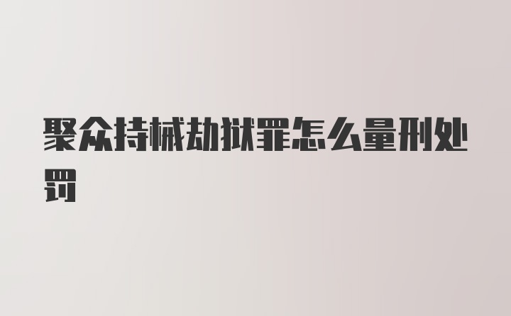 聚众持械劫狱罪怎么量刑处罚