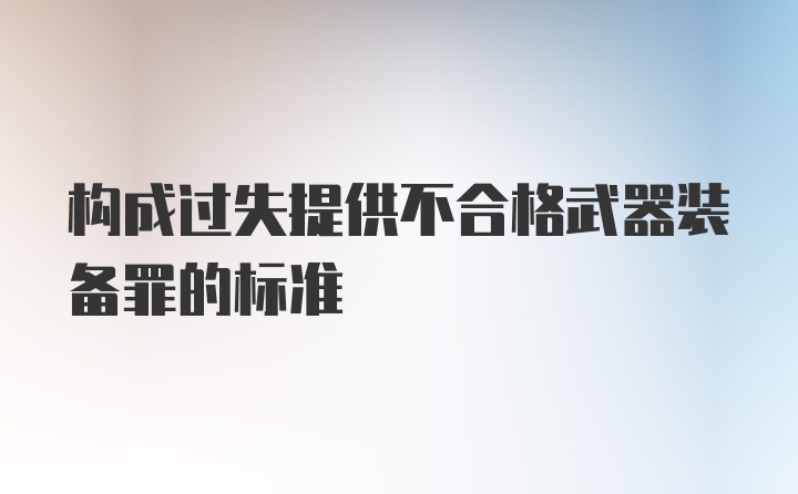 构成过失提供不合格武器装备罪的标准