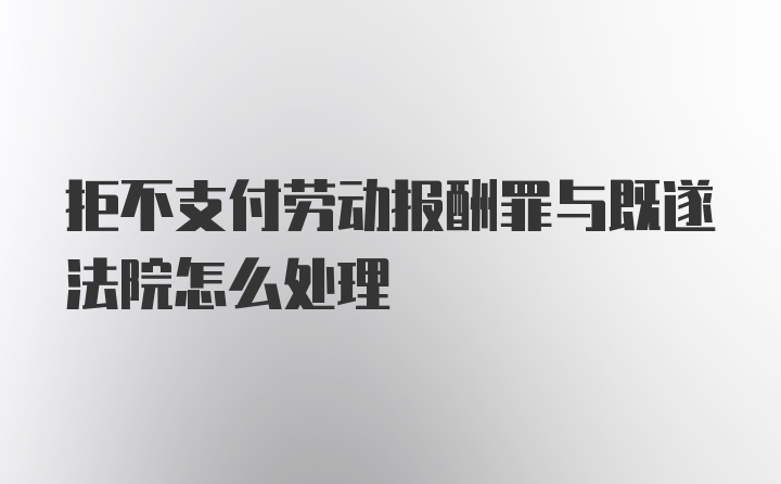 拒不支付劳动报酬罪与既遂法院怎么处理