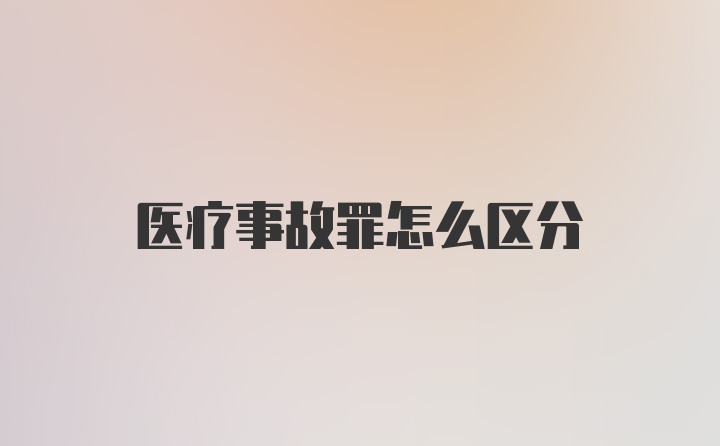 医疗事故罪怎么区分