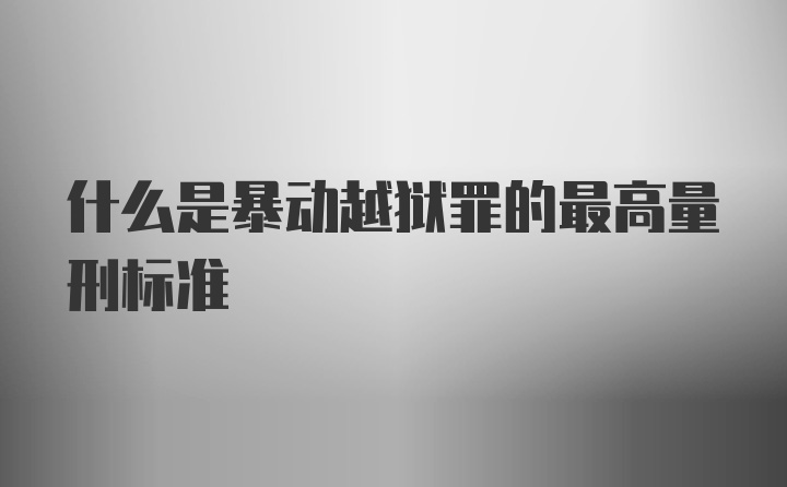 什么是暴动越狱罪的最高量刑标准