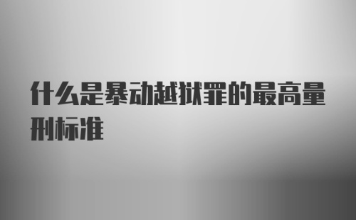 什么是暴动越狱罪的最高量刑标准