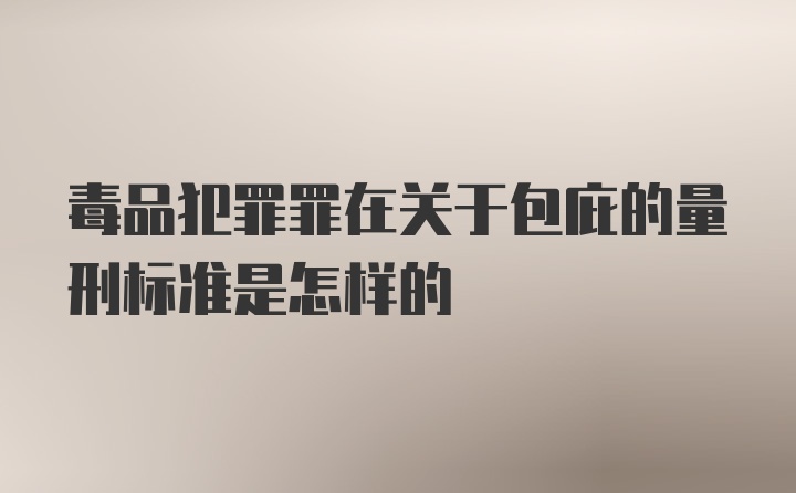 毒品犯罪罪在关于包庇的量刑标准是怎样的