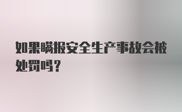 如果瞒报安全生产事故会被处罚吗？