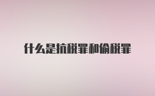 什么是抗税罪和偷税罪