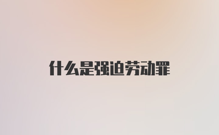 什么是强迫劳动罪