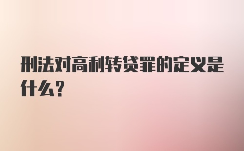 刑法对高利转贷罪的定义是什么？