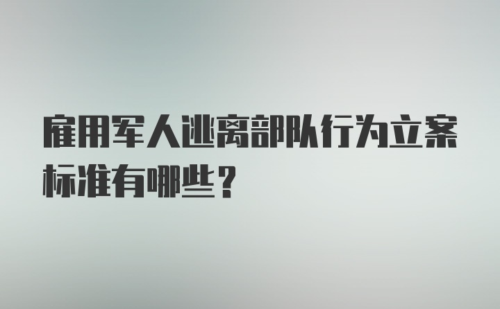 雇用军人逃离部队行为立案标准有哪些?