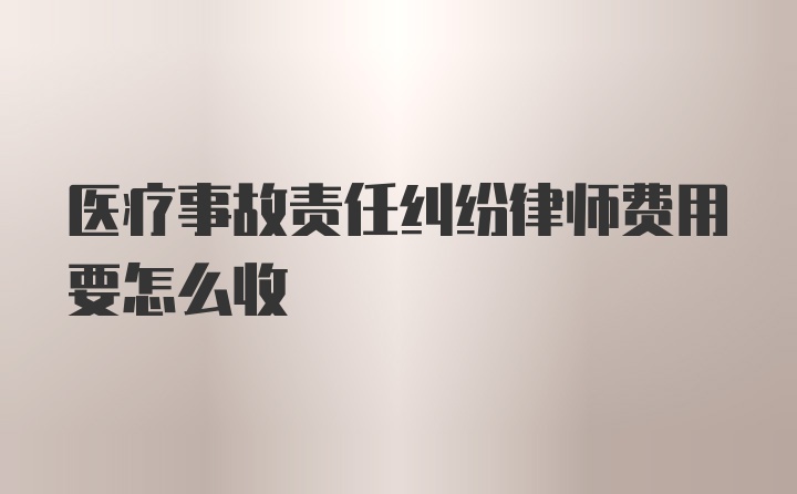 医疗事故责任纠纷律师费用要怎么收