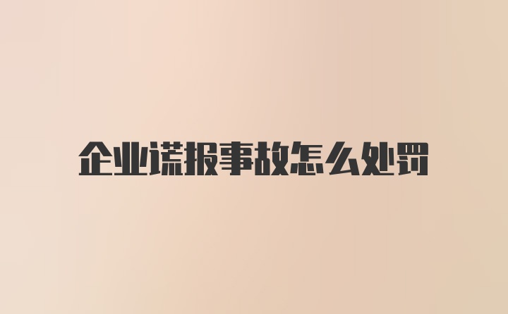 企业谎报事故怎么处罚