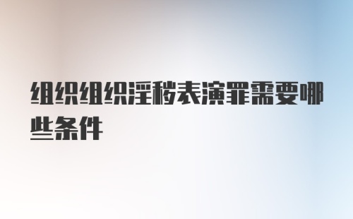 组织组织淫秽表演罪需要哪些条件