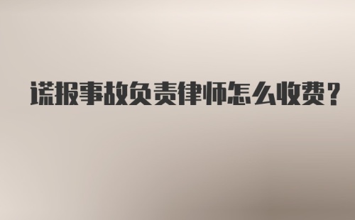 谎报事故负责律师怎么收费？