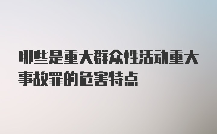 哪些是重大群众性活动重大事故罪的危害特点