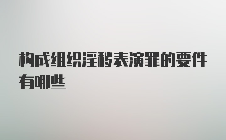 构成组织淫秽表演罪的要件有哪些