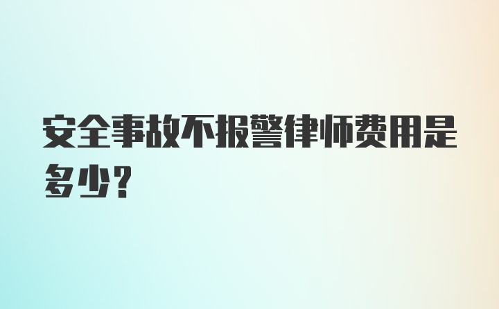 安全事故不报警律师费用是多少？