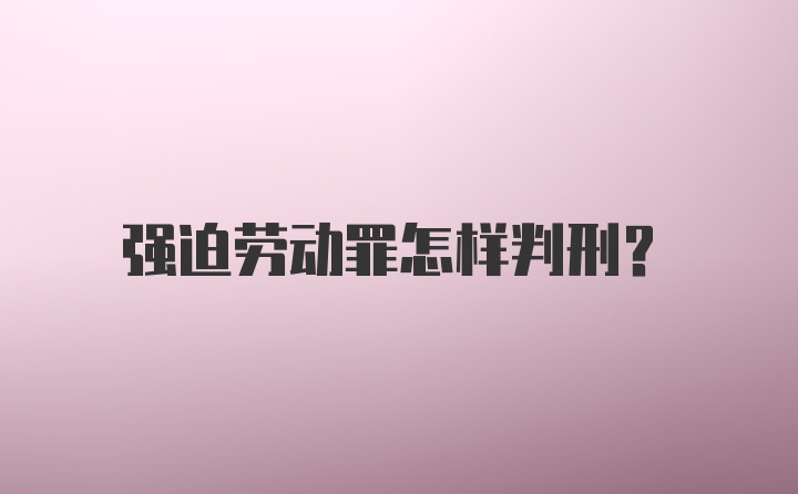 强迫劳动罪怎样判刑？