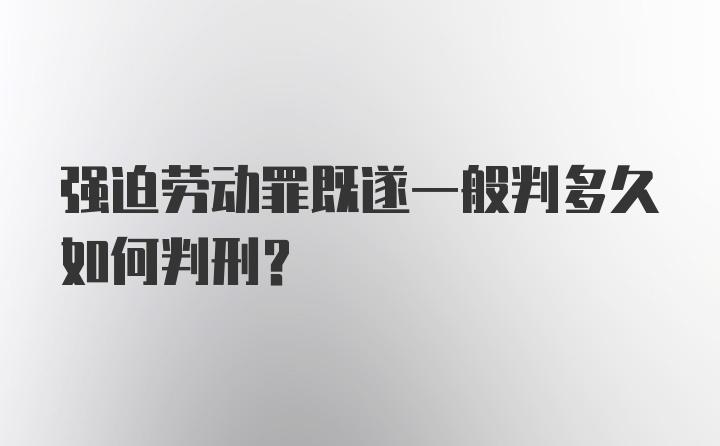 强迫劳动罪既遂一般判多久如何判刑？