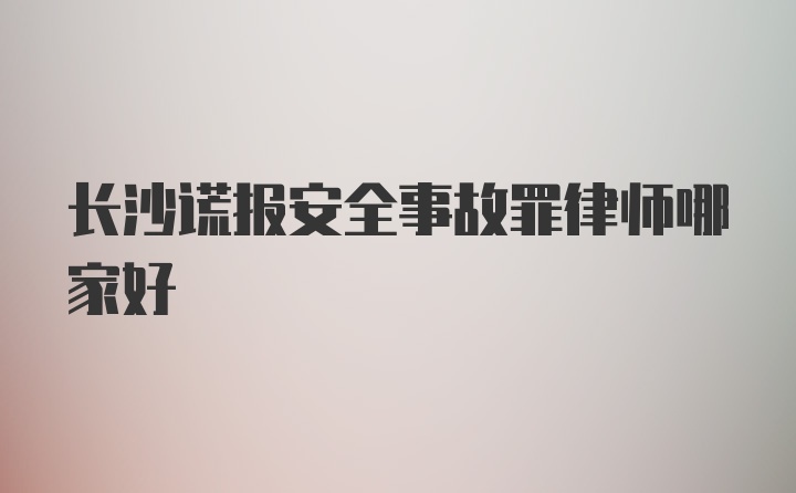 长沙谎报安全事故罪律师哪家好