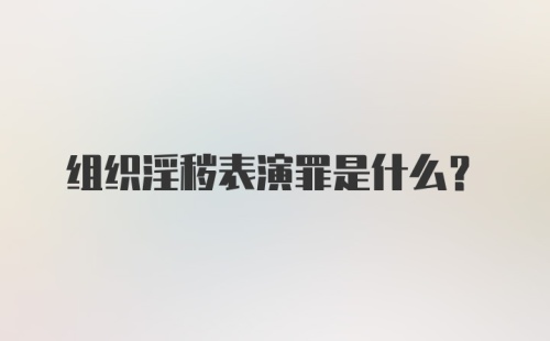 组织淫秽表演罪是什么？