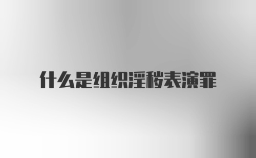 什么是组织淫秽表演罪