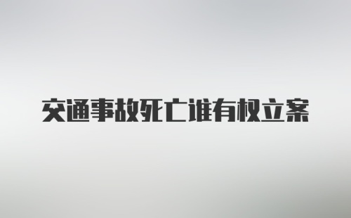 交通事故死亡谁有权立案