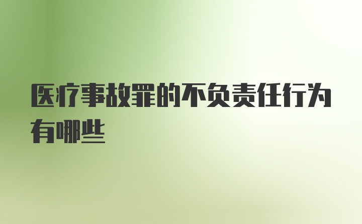 医疗事故罪的不负责任行为有哪些