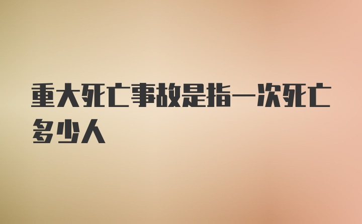 重大死亡事故是指一次死亡多少人